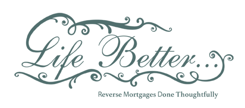 Life Better... Reverse Mortgages Done Thoughtfully